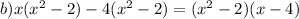 b)x(x ^{2} - 2) - 4(x ^{2} - 2) = (x ^{2} - 2)(x - 4)