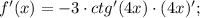 f'(x)=-3 \cdot ctg'(4x) \cdot (4x)';