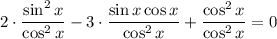 2\cdot\dfrac{\sin^2x}{\cos^2x} -3\cdot\dfrac{\sin x\cos x}{\cos^2x} +\dfrac{\cos^2x}{\cos^2x} =0
