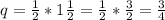 q=\frac{1}{2}* 1\frac{1}{2}= \frac{1}{2}*\frac{3}{2}=\frac{3}{4}