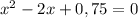 x^{2} -2x+0,75=0