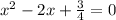 x^{2} -2x+\frac{3}{4}=0