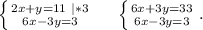\left \{ {{2x+y=11\ |*3} \atop {6x-3y=3}} \right. \ \ \ \ \left \{ {{6x+3y=33} \atop {6x-3y=3}} \right. .