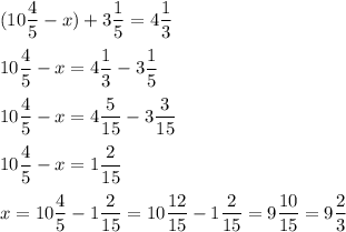 \displaystyle ( 10 \frac{4}{5} - x ) + 3 \frac{1}{5} = 4 \frac{1}{3}\\ \\ 10 \frac{4}{5} - x= 4 \frac{1}{3} - 3 \frac{1}{5}\\ \\ 10 \frac{4}{5} - x = 4 \frac{5}{15} - 3 \frac{3}{15 }\\ \\ 10 \frac{4}{5} - x = 1 \frac{2}{15}\\ \\ x= 10 \frac{4}{5}- 1 \frac{2}{15}= 10 \frac{12}{15} - 1 \frac{2}{15} = 9 \frac{10}{15}= 9 \frac{2}{3}