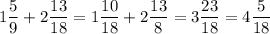 \displaystyle 1 \frac{5}{9} + 2 \frac{13}{18}= 1 \frac{10}{18}+ 2 \frac{13}{\18}= 3 \frac{23}{18}= 4 \frac{5}{18}