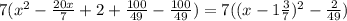 7(x^{2} -\frac{20x}{7} +2+\frac{100}{49} -\frac{100}{49} ) = 7((x-1\frac{3}{7} )^{2} -\frac{2}{49} )