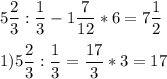 \displaystyle 5 \frac{2}{3} : \frac{1}{3} - 1 \frac{7}{12} * 6 = 7 \frac{1}{2} \\ \\1) 5 \frac{2}{3} : \frac{1}{3}= \frac{17}{3} * 3 = 17 \\ \\