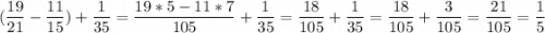 \displaystyle( \frac{19}{21} - \frac{11}{15}) +\frac{1}{35} = \frac{19*5 - 11*7}{105} +\frac{1}{35}=\frac{18}{105} + \frac{1}{35}= \frac{18}{105} +\frac{3}{105}= \frac{21}{105}= \frac{1}{5}