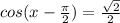 cos(x - \frac{\pi}{2} ) = \frac{ \sqrt{2} }{2}