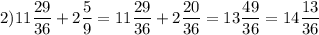 \displaystyle 2) 11\frac{29}{36} +2 \frac{5}{9} = 11\frac{29}{36} + 2 \frac{20}{36}= 13 \frac{49}{36}= 14 \frac{13}{36}