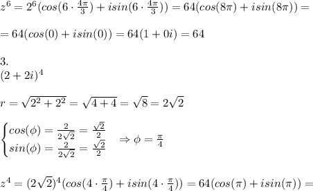 z^6 = 2^6(cos(6\cdot\frac{4\pi}{3})+isin(6\cdot\frac{4\pi}{3} )) = 64(cos(8\pi)+isin(8\pi))=\\\\ =64(cos(0)+isin(0)) = 64(1+0i) = 64\\\\3.\\(2+2i)^4\\\\r = \sqrt{2^2+2^2} = \sqrt{4+4} = \sqrt8 = 2\sqrt2\\\\\begin{equation*} \begin{cases} cos(\phi)=\frac{2}{2\sqrt2}=\frac{\sqrt2}{2} \\ sin(\phi)=\frac{2}{2\sqrt2}=\frac{\sqrt2}{2} \end{cases}\end{equation*} \Rightarrow\phi=\frac{\pi}{4} \\\\\\z^4=(2\sqrt2)^4(cos(4\cdot\frac{\pi}{4} )+isin(4\cdot\frac{\pi}{4})) = 64(cos(\pi)+isin(\pi)) =