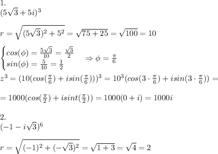 1.\\(5\sqrt3+5i)^3\\\\r = \sqrt{(5\sqrt3)^2+5^2} = \sqrt{75+25} = \sqrt{100} = 10\\\\\begin{cases}cos(\phi) = \frac{5\sqrt3}{10} = \frac{\sqrt3}{2}\\sin(\phi)=\frac{5}{10}=\frac{1}{2}\end{cases} \Rightarrow \phi = \frac{\pi}{6} \\\\z^3=(10(cos( \frac{\pi}{6})+isin( \frac{\pi}{6})))^3=10^3(cos( 3\cdot\frac{\pi}{6})+isin( 3\cdot\frac{\pi}{6}))=\\\\= 1000(cos( \frac{\pi}{2})+isint( \frac{\pi}{2})) = 1000(0+i) = 1000i\\\\2.\\(-1-i\sqrt3)^6\\\\r = \sqrt{(-1)^2+(-\sqrt3)^2}=\sqrt{1+3} = \sqrt4=2