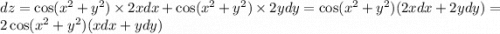 dz = \cos( {x}^{2} + {y}^{2} ) \times 2xdx + \cos( {x}^{2} + {y}^{2} ) \times 2ydy = \cos( {x}^{2} + {y}^{2} ) (2xdx + 2ydy) = 2 \cos( {x}^{2} + {y}^{2} ) (xdx + ydy)