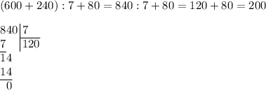 (600+240):7 + 80 = 840:7+80=120+80=200\\\\ $$\arraycolsep=0.01em\begin{array}{rrr@{\,}r|l}8&4&0&&\,7\\\cline{5-5}7&&&&\,120\\\cline{1-1}1&4&\\1&4\\\cline{1-2}&0&\end{array}$$