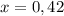 x = 0,42