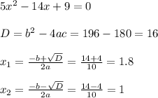 5x^2-14x+9=0\\\\D=b^2-4ac=196-180 = 16\\\\x_1=\frac{-b+\sqrt{D}}{2a}=\frac{14+4}{10}=1.8\\\\x_2=\frac{-b-\sqrt{D}}{2a}=\frac{14-4}{10}=1