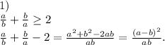 1)\\ \frac{a}{b}+\frac{b}{a} \geq 2\\\frac{a}{b}+\frac{b}{a} -2=\frac{a^2+b^2-2ab}{ab}=\frac{(a-b)^2}{ab}.