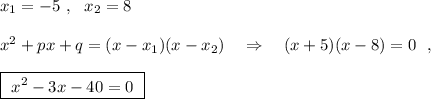 x_1=-5\ ,\ \ x_2=8\\\\x^2+px+q=(x-x_1)(x-x_2)\ \ \ \Rightarrow\ \ \ (x+5)(x-8)=0\ \ ,\\\\\boxed {\ x^2-3x-40=0\ }