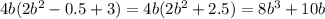 4b(2 {b}^{2} - 0.5 + 3) = 4b(2 {b}^{2} + 2.5) = 8 {b}^{3} + 10b