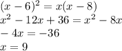 (x - 6) {}^{2} = x(x - 8) \\ {x}^{2} - 12 x + 36 = {x}^{2} - 8x \\ - 4x = - 36 \\ x = 9