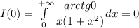 I(0)=\int\limits_{0}^{+\infty} \dfrac{arctg0}{x(1+x^2)}dx=0