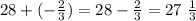 28 + ( - \frac{2}{3} ) = 28 - \frac{2}{3} = 27 \ \frac{1}{3}