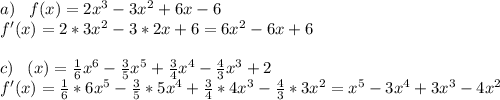 a)\;\;\;f(x)=2x^3-3x^2+6x-6\\f'(x)=2*3x^2-3*2x+6=6x^2-6x+6\\\\c)\;\;\;\f(x)=\frac{1}{6} x^6-\frac{3}{5}x^5+\frac{3}{4}x^4-\frac{4}{3}x^3+2\\f'(x)= \frac{1}{6}*6 x^5-\frac{3}{5}*5x^4+\frac{3}{4}*4x^3-\frac{4}{3}*3x^2=x^5-3x^4+3x^3-4x^2\\\\