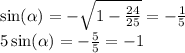 \sin( \alpha ) = - \sqrt{1 - \frac{24}{25} } = - \frac{1}{5} \\ 5 \sin( \alpha ) = - \frac{5}{5} = - 1