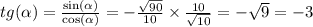 tg( \alpha ) = \frac{ \sin( \alpha ) }{ \cos( \alpha ) } = - \frac{ \sqrt{90} }{10} \times \frac{10}{ \sqrt{10} } = - \sqrt{9} = - 3