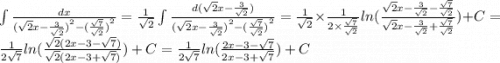 \int\limits \frac{dx}{{( \sqrt{2}x - \frac{3}{ \sqrt{2} } )}^{2} - {( \frac{ \sqrt{7} }{ \sqrt{2} }) }^{2} } = \frac{1}{ \sqrt{2} }\int\limits \frac{d( \sqrt{2} x - \frac{3}{ \sqrt{2} } )}{{( \sqrt{2}x - \frac{3}{ \sqrt{2} } )}^{2} - {( \frac{ \sqrt{7} }{ \sqrt{2} }) }^{2} } = \frac{1}{ \sqrt{2} } \times \frac{1}{2 \times \frac{ \sqrt{7} }{ \sqrt{2} } } ln( \frac{ \sqrt{2} x - \frac{3}{ \sqrt{2} } - \frac{ \sqrt{7} }{ \sqrt{2} } }{ \sqrt{2}x - \frac{3}{ \sqrt{2} } + \frac{ \sqrt{7} }{ \sqrt{2} } } ) + C = \frac{1}{ 2\sqrt{7} } ln( \frac{ \sqrt{2}( 2x - 3 - \sqrt{7}) }{ \sqrt{2} (2x - 3 + \sqrt{7} )} ) + C = \frac{1}{ 2\sqrt{7} } ln( \frac{2x - 3 - \sqrt{7} }{2x - 3 + \sqrt{7} } ) + C