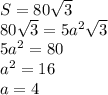 S = 80 \sqrt{3} \\ 80 \sqrt{3} = 5{a}^{2} \sqrt{3} \\ 5 {a}^{2} = 80 \\ {a}^{2} = 16 \\ a = 4