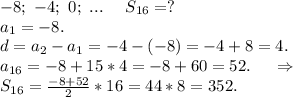-8;\ -4;\ 0;\ ... \ \ \ \ S_{16}=?\\a_1=-8.\\d=a_2-a_1=-4-(-8)=-4+8=4.\\a_{16}=-8+15*4=-8+60=52.\ \ \ \ \Rightarrow\\S_{16}=\frac{-8+52}{2}*16=44*8=352.