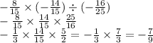 - \frac{8}{15} \times ( - \frac{14}{15}) \div ( - \frac{16}{25} ) \\ - \frac{8}{15} \times \frac{14}{15} \times \frac{25}{16} \\ - \frac{1}{3} \times \frac{14}{15} \times \frac{5}{2} = - \frac{1}{3} \times \frac{7}{3} = - \frac{7}{9}