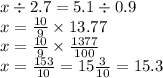 x \div 2.7 = 5.1 \div 0.9 \\ x = \frac{10}{9} \times 13.77 \\ x = \frac{10}{9} \times \frac{1377}{100} \\ x = \frac{153}{10} = 15 \frac{3}{10} = 15.3