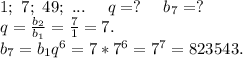 1;\ 7;\ 49;\ ...\ \ \ \ q=?\ \ \ \ b_7=?\\q=\frac{b_2}{b_1} =\frac{7}{1}=7.\\b_7=b_1q^6=7*7^6=7^7=823543.