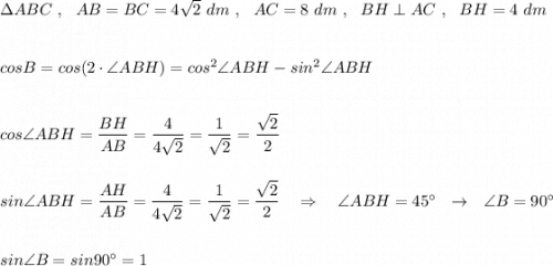 \Delta ABC\ ,\ \ AB=BC=4\sqrt2\ dm\ ,\ \ AC=8\ dm\ ,\ \ BH\perp AC\ ,\ \ BH=4\ dm\\\\\\cosB=cos(2\cdot\angle ABH)=cos^2\angle ABH-sin^2\angle ABH\\\\\\cos\angle ABH=\dfrac{BH}{AB}=\dfrac{4}{4\sqrt2}=\dfrac{1}{\sqrt2}=\dfrac{\sqrt2}{2}\\\\\\sin\angle ABH=\dfrac{AH}{AB}=\dfrac{4}{4\sqrt2}=\dfrac{1}{\sqrt2}=\dfrac{\sqrt2}{2}\ \ \ \Rightarrow \ \ \ \angle ABH=45^\circ \ \ \to \ \ \angle B=90^\circ \\\\\\sin\angle B=sin90^\circ =1
