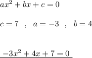 ax^2+bx+c=0\\\\c=7\ \ ,\ \ a=-3\ \ ,\ \ b=4\\\\\\\underline {\ -3x^2+4x+7=0\ }