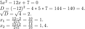 5x^2-12x+7=0\\D=(-12)^2-4*5*7=144-140=4.\\\sqrt{D}=\sqrt{4}=2.\\x_1=\frac{12-2}{2*5} =\frac{10}{10}=1.\\x_2=\frac{12+2}{2*5}=\frac{14}{10} =1,4.