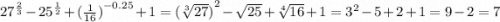 {27}^{ \frac{2}{3} } - {25}^{ \frac{1}{2} } + {( \frac{1}{16}) }^{ - 0.25} + 1 = {( \sqrt[3]{27}) }^{2} - \sqrt{25} + \sqrt[4]{16} + 1 = {3}^{2} - 5 + 2 + 1 = 9 - 2 = 7