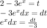2 - 3 {e}^{x} = t \\ - 3 {e}^{x} dx = dt \\ {e}^{x} dx = \frac{dt}{ - 3}