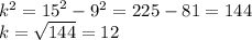 {k}^{2} = {15}^{2} - {9}^{2} = 225 - 81 = 144 \\ k = \sqrt{144} = 12