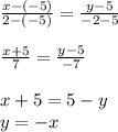 \frac{x-(-5)}{2-(-5)} =\frac{y-5}{-2-5} \\\\\frac{x+5}{7} =\frac{y-5}{-7} \\\\x+5=5-y\\y=-x