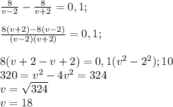 \frac{8}{v-2}-\frac{8}{v+2}=0,1; \\\\\frac{8(v+2)-8(v-2)}{(v-2)(v+2)} =0,1;\\\\8(v+2-v+2)=0,1(v^2-2^2); \*10\\320=v^2-4v^2=324\\v=\sqrt{324} \\v=18