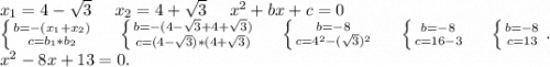 x_1=4-\sqrt{3} \ \ \ \ x_2=4+\sqrt{3}\ \ \ \ x^2+bx+c=0\\\left \{ {{b=-(x_1+x_2)} \atop {c=b_1*b_2}} \right.\ \ \ \ \left \{ {{b=-(4-\sqrt{3}+4+\sqrt{3}) } \atop {c=(4-\sqrt{3})*(4+\sqrt{3}) }} \right. \ \ \ \ \left \{ {{b=-8} \atop {c=4^2-(\sqrt{3})^2 }} \right.\ \ \ \ \left \{ {{b=-8} \atop {c=16-3}} \right.\ \ \ \ \left \{ {{b=-8} \atop {c=13}} \right..\\x^2-8x+13=0.