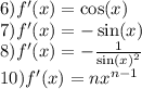 6)f'(x) = \cos(x) \\ 7)f'(x) = - \sin(x) \\ 8)f'(x) = - \frac{1}{ { \sin(x ) }^{2} } \\ 10)f'(x) = n {x}^{n - 1}