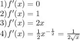 1)f'(x) = 0 \\ 2)f'(x) = 1 \\ 3)f'(x) = 2x \\ 4)f'(x) = \frac{1}{2} {x}^{ - \frac{1}{2} } = \frac{1}{2 \sqrt{x} }
