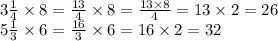 3 \frac{1}{4} \times 8 = \frac{13}{4} \times 8 = \frac{13 \times 8}{4} = 13 \times 2 = 26 \\ 5 \frac{1}{3} \times 6 = \frac{16}{3} \times 6 = 16 \times 2 = 32