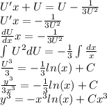 U'x + U = U - \frac{1}{3 {U}^{2} } \\ U'x = - \frac{1}{3 {U}^{2} } \\ \frac{dU}{dx} x = - \frac{1}{3 {U}^{2} } \\ \int\limits \: {U}^{2} dU = - \frac{1}{3} \int\limits\frac{dx}{x} \\ \frac{ {U}^{3} }{3} = - \frac{1}{3} ln(x) + C \\ \frac{ {y}^{3} }{3 {x}^{3} } = - \frac{1}{3} ln(x) + C \\ {y}^{3} = - {x}^{3} ln(x) + C{x}^{3}