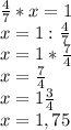 \frac{4}{7} *x =1\\ x=1:\frac{4}{7} \\ x=1*\frac{7}{4} \\ x=\frac{7}{4} \\ x=1\frac{3}{4} \\ x=1,75