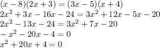(x - 8)(2x + 3) = (3x - 5)(x + 4) \\ 2 {x}^{2} + 3x - 16x - 24 = 3 {x}^{2} + 12x - 5x - 20 \\ 2 {x}^{2} - 13x - 24 = 3 {x}^{2} + 7x - 20 \\ - {x}^{2} - 20x - 4 = 0 \\ {x}^{2} + 20x + 4 = 0